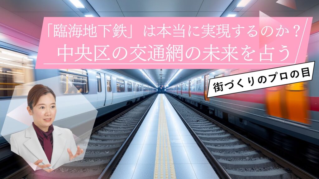 「臨海地下鉄」は本当に実現するのか?中央区の交通網の未来を占う|元現場監督の解説
