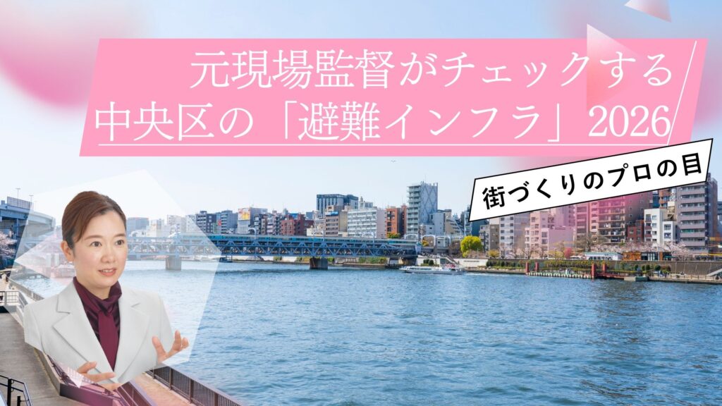 災害に強い街とは?元現場監督がチェックする中央区の「避難インフラ」2026