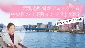 災害に強い街とは？元現場監督がチェックする中央区の「避難インフラ」2026